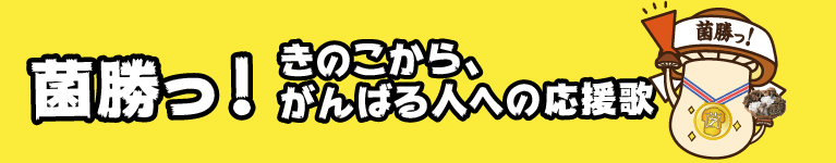 「菌勝っ！」きのこから、がんばる人への応援歌