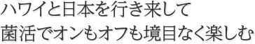 ハワイと日本を行き来してオンもオフも境目なく楽しむ