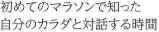 初めてのマラソンで知った自分のカラダと対話する時間