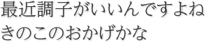 最近調子がいいですよね。きのこのおかげかな
