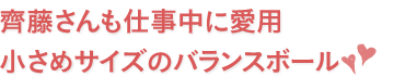 齊藤さんも仕事中に愛用手のひらサイズのバランスボール