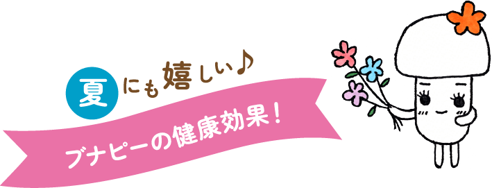 夏にも嬉しい♪ブナピーの健康効果