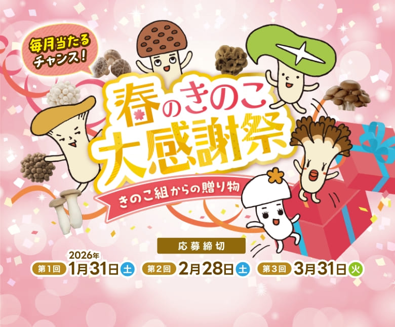 春のきのこ大感謝祭 きのこ組からの贈り物, 毎月当たるチャンス, 応募締切 第一回2026年1月31日、2月28日、3月31日