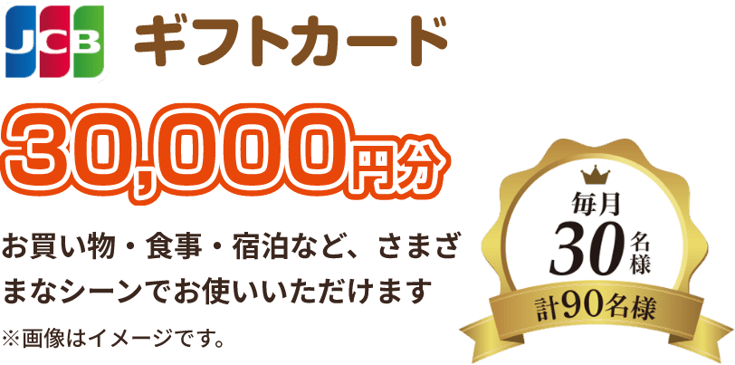 JCBギフトカード 30,000円分, お買い物・食事・宿泊など、さまざまなシーンでお使いいただけます, 毎月30名様（計90名様）