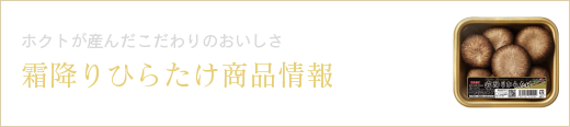 ホクトが産んだこだわりのおいしさ 霜降りひらたけ商品情報