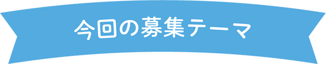 今回の募集テーマ