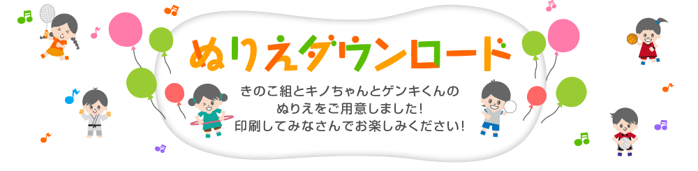 
ぬりえダウンロード
きのこ組とキノちゃんとゲンキくんのぬりえをご用意しました！
印刷してみなさんでお楽しみください！
