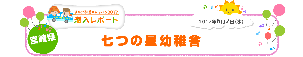 
2017年6月7日（水）
宮崎県 七つの星幼稚舎
