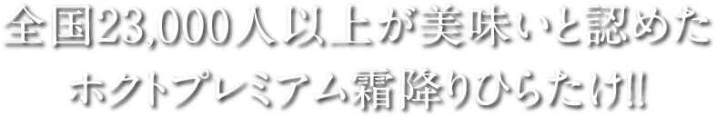 全国23,000人以上が美味いと認めたホクトプレミアム霜降りひらたけ！！