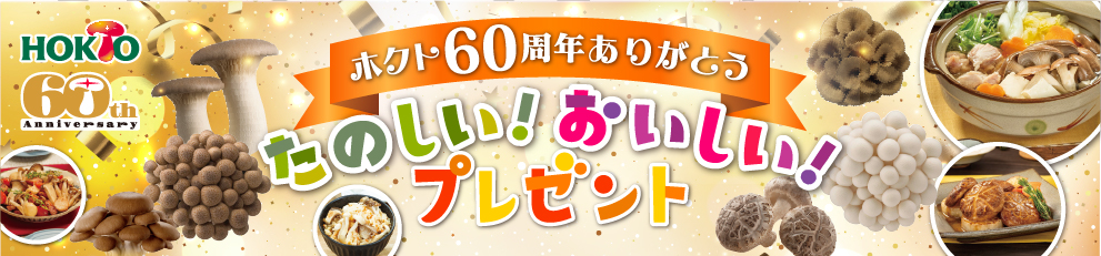 ホクト60周年ありがとう。たのしい！おいしい！プレゼント
